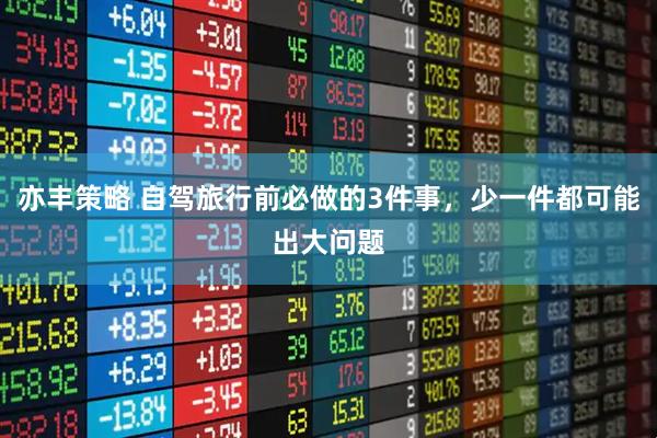 亦丰策略 自驾旅行前必做的3件事，少一件都可能出大问题