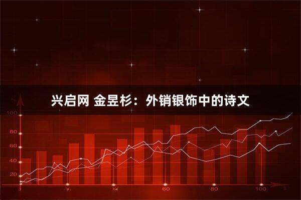 兴启网 金昱杉：外销银饰中的诗文