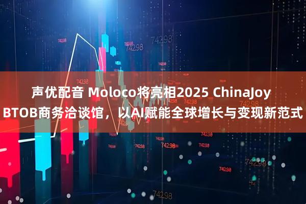 声优配音 Moloco将亮相2025 ChinaJoy BTOB商务洽谈馆，以AI赋能全球增长与变现新范式