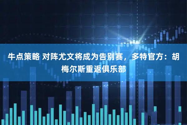 牛点策略 对阵尤文将成为告别赛，多特官方：胡梅尔斯重返俱乐部