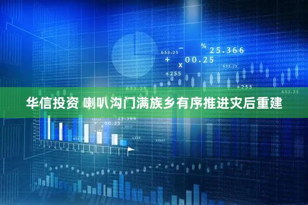 华信投资 喇叭沟门满族乡有序推进灾后重建