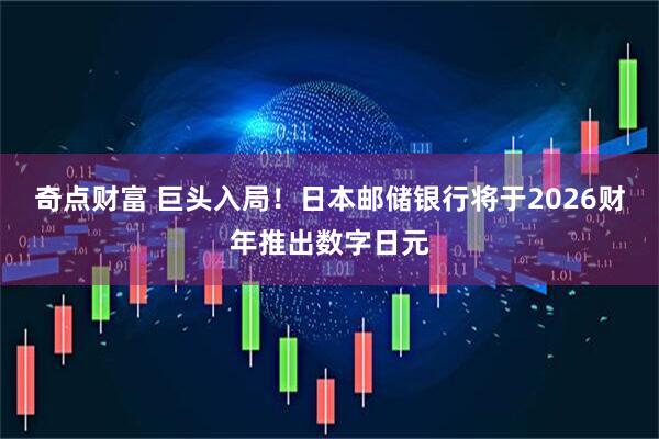 奇点财富 巨头入局！日本邮储银行将于2026财年推出数字日元