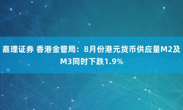 嘉理证券 香港金管局：8月份港元货币供应量M2及M3同时下跌1.9%