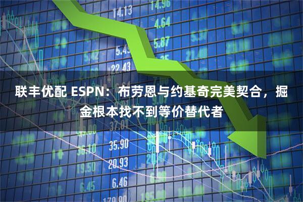 联丰优配 ESPN：布劳恩与约基奇完美契合，掘金根本找不到等价替代者
