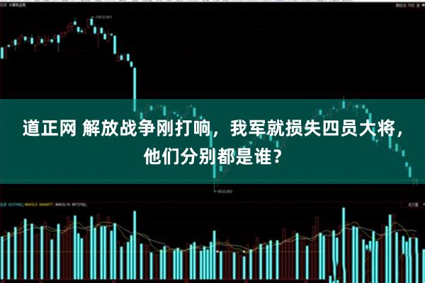 道正网 解放战争刚打响，我军就损失四员大将，他们分别都是谁？