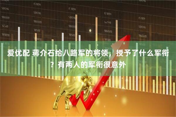 爱优配 蒋介石给八路军的将领，授予了什么军衔？有两人的军衔很意外