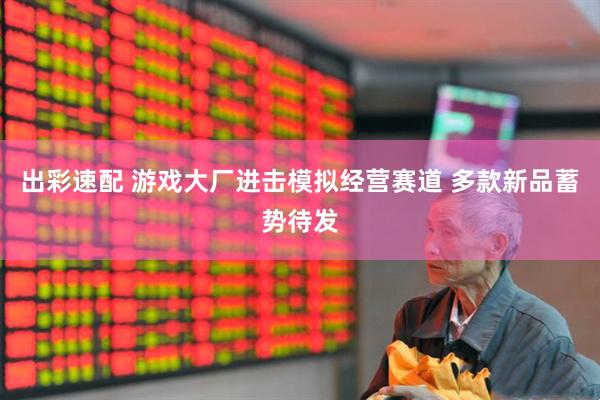 出彩速配 游戏大厂进击模拟经营赛道 多款新品蓄势待发